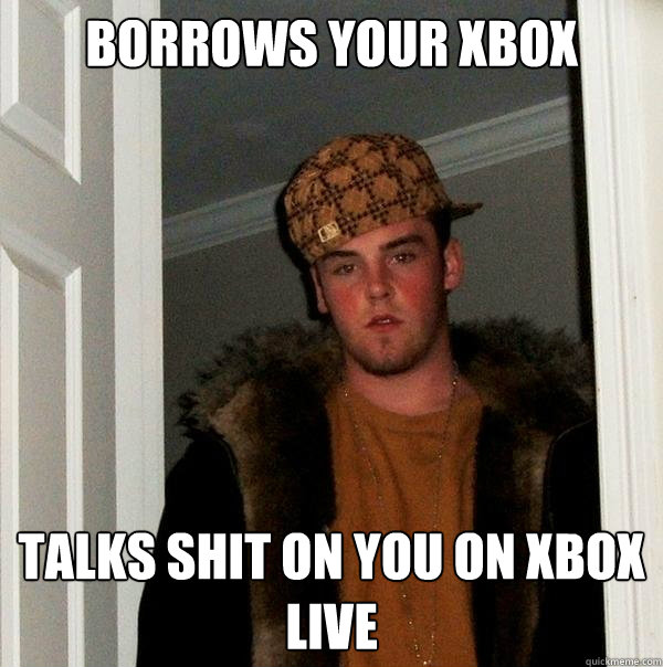 borrows your xbox Talks shit on you on xbox live - borrows your xbox Talks shit on you on xbox live  Scumbag Steve