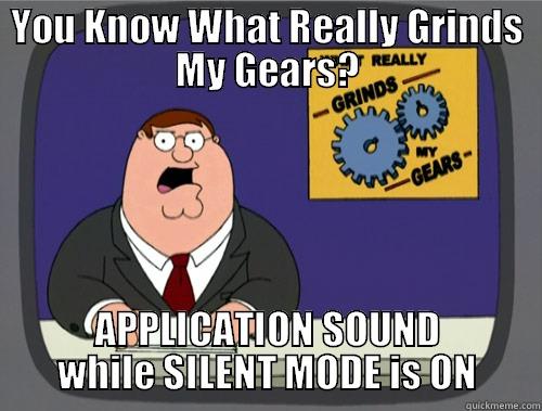 YOU KNOW WHAT REALLY GRINDS MY GEARS? APPLICATION SOUND WHILE SILENT MODE IS ON Grinds my gears