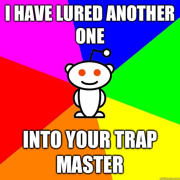 I have lured another one Into your trap master  Reddit Alien