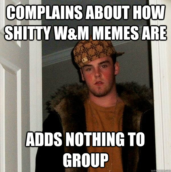 Complains about how shitty w&m memes are Adds nothing to group - Complains about how shitty w&m memes are Adds nothing to group  Scumbag Steve