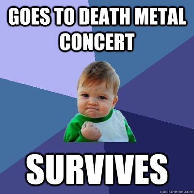 Goes to Death Metal concert survives - Goes to Death Metal concert survives  Success Kid