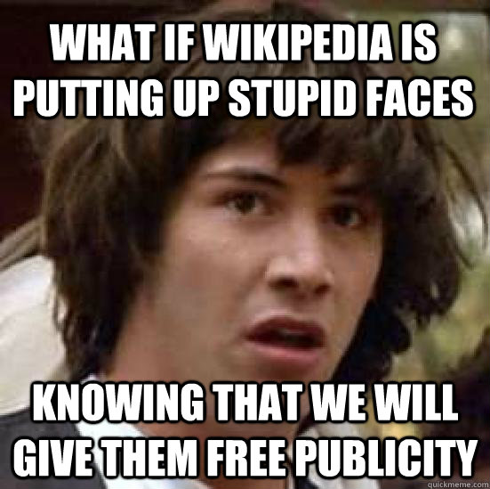 What if Wikipedia is putting up stupid faces Knowing that we will give them free publicity   conspiracy keanu