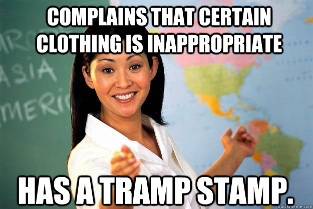 Complains that certain clothing is inAPPROPRIATE Has a tramp stamp.  Unhelpful High School Teacher