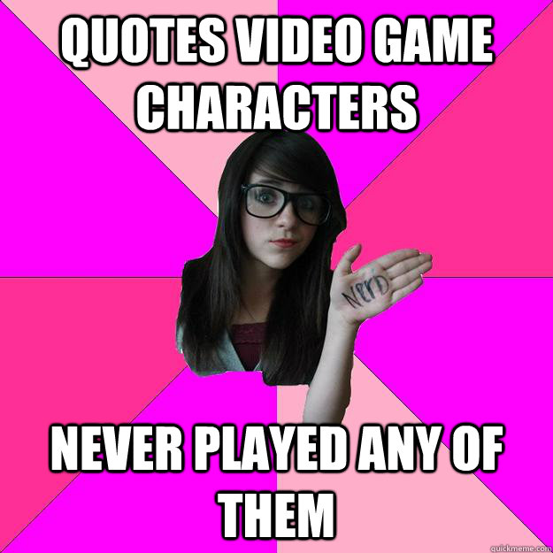 quotes video game characters never played any of them  Idiot Nerd Girl