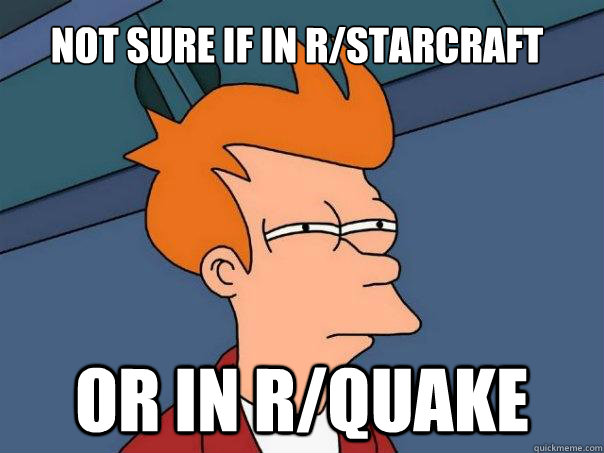 Not sure if in r/starcraft  or in r/quake  Futurama Fry