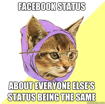 Facebook status About everyone else's status being the same  Hipster Kitty