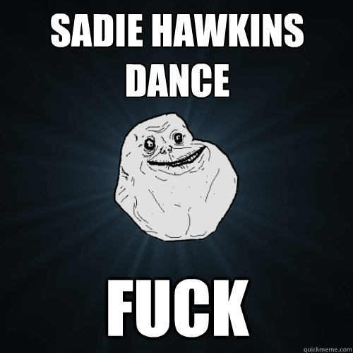 Sadie Hawkins Dance Fuck  Forever Alone