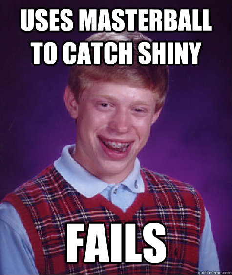 Uses masterball to catch shiny Fails  Bad Luck Brian