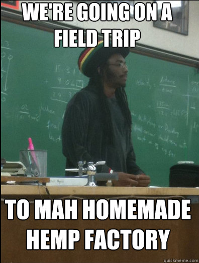 We're going on a field trip To Mah Homemade Hemp Factory  Rasta Science Teacher