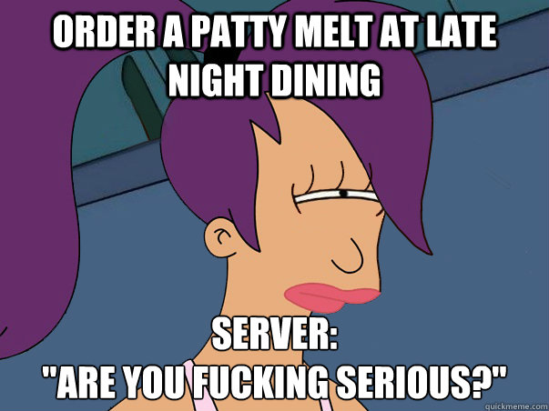 Order a patty melt at late night dining Server: 
