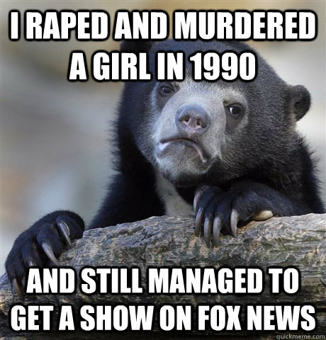 I raped and murdered a girl in 1990 And still managed to get a show on Fox News  Confession Bear