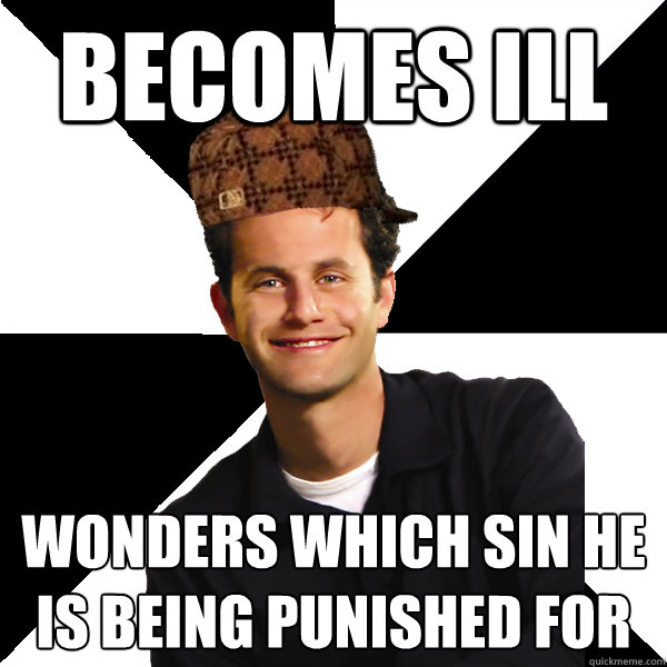 Becomes Ill Wonders which sin he is being punished for  Scumbag Christian