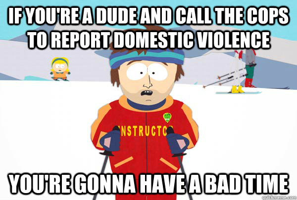 If you're a dude and call the cops to report domestic violence You're gonna have a bad time  Super Cool Ski Instructor