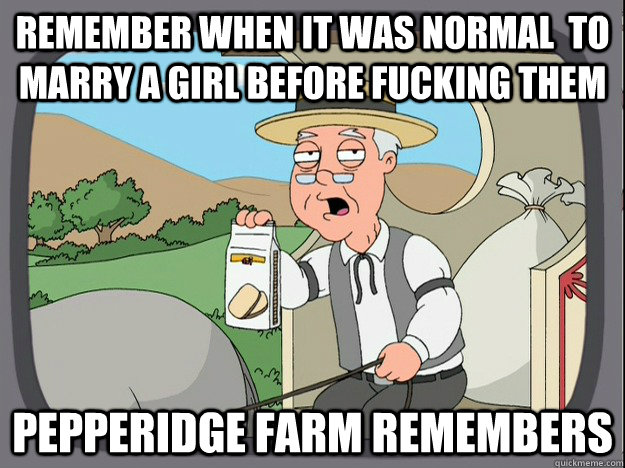 Remember when it was normal  to marry a girl before fucking them Pepperidge farm remembers - Remember when it was normal  to marry a girl before fucking them Pepperidge farm remembers  Pepperidge Farm Remembers