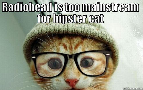 RADIOHEAD IS TOO MAINSTREAM FOR HIPSTER CAT  Misc