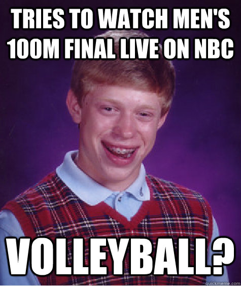 Tries to Watch men's 100M Final Live on NBC volleyball? - Tries to Watch men's 100M Final Live on NBC volleyball?  Bad Luck Brian