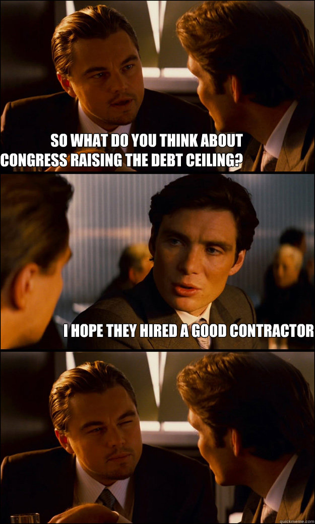               So what do you think about          congress raising the debt ceiling? I hope they hired a good contractor  Inception