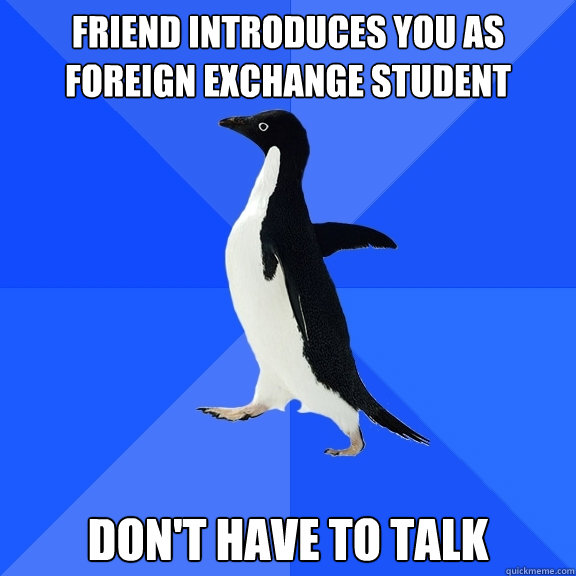 Friend introduces you as foreign exchange student Don't have to talk   Socially Awkward Penguin