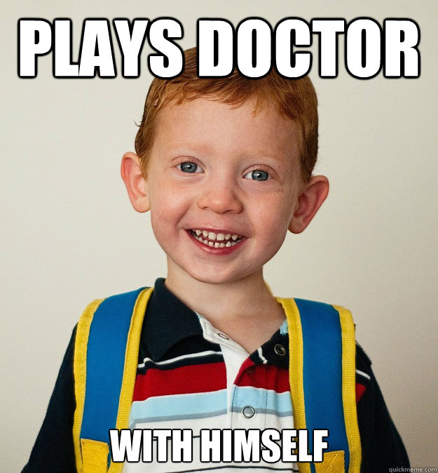 Plays Doctor with himself  Pre-School Freshman