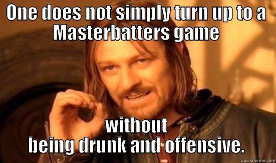 Softball meme1 - ONE DOES NOT SIMPLY TURN UP TO A MASTERBATTERS GAME WITHOUT BEING DRUNK AND OFFENSIVE. Boromir