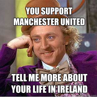 You Support
Manchester United Tell me more about 
your life in Ireland   Willy Wonka Meme