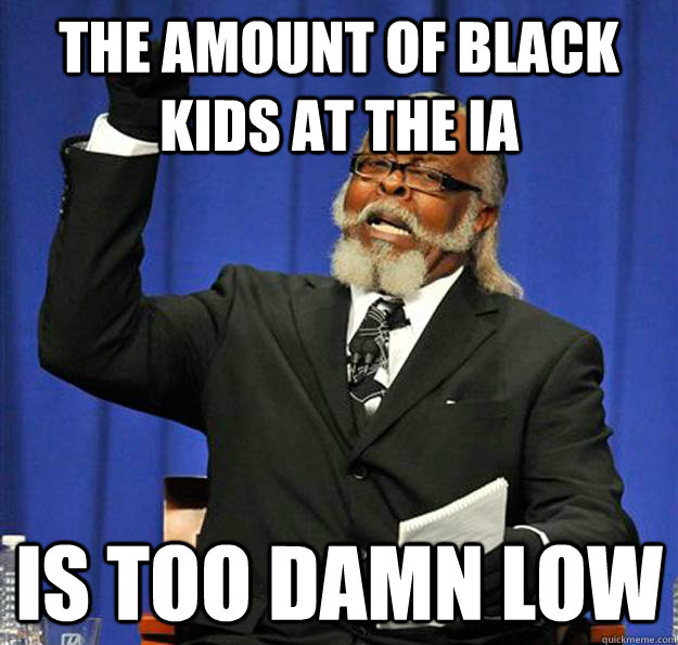 The amount of Black kids at the IA Is too damn low - The amount of Black kids at the IA Is too damn low  Jimmy McMillan