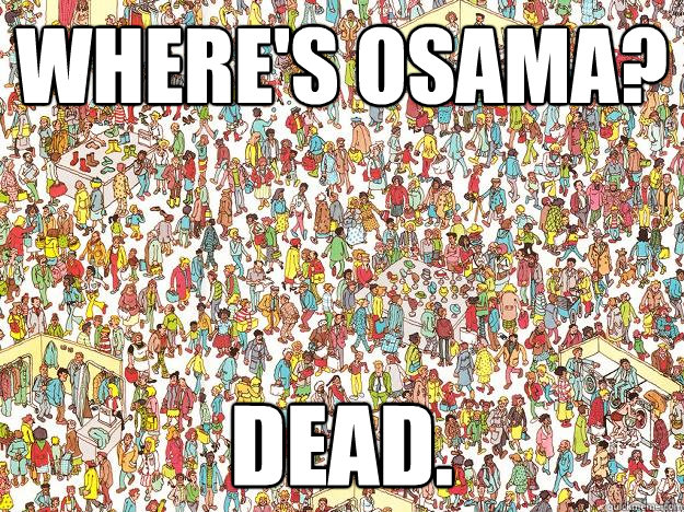 Where's osama? dead.  WHERES WALDO