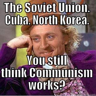 THE SOVIET UNION. CUBA. NORTH KOREA. YOU STILL THINK COMMUNISM WORKS? Condescending Wonka