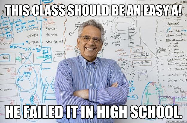 THIS CLASS SHOULD BE AN EASY A! He failed it in high school.  Engineering Professor