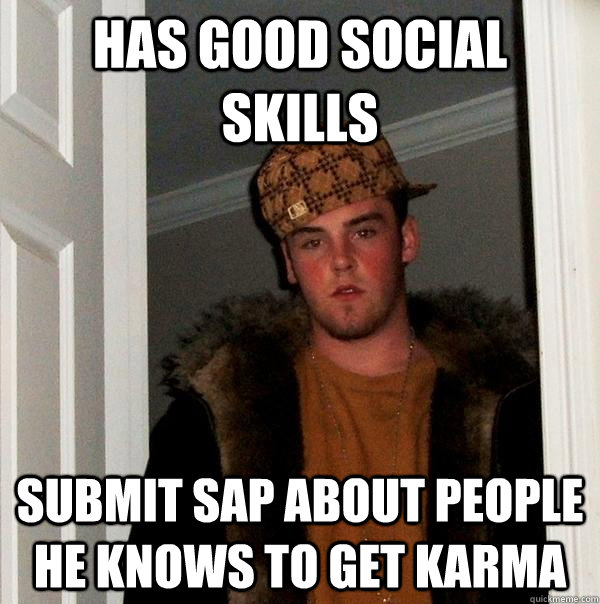 Has good social skills Submit SAP about people he knows to get karma  Scumbag Steve