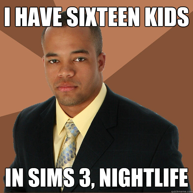 I have sixteen kids In Sims 3, nightlife  Successful Black Man