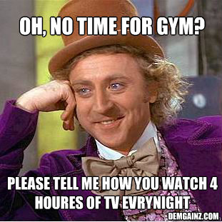 oh, no time for gym?  please tell me how you watch 4 houres of TV evrynight demgainz.com  Willy Wonka Meme