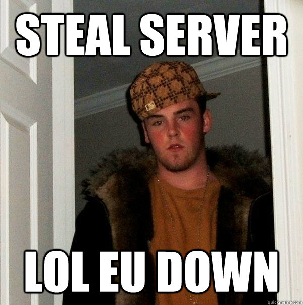 STEAL SERVER LOL EU DOWN  Scumbag Steve