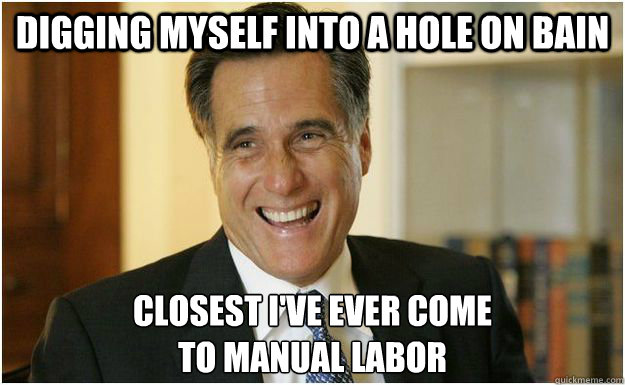 Digging myself into a hole on Bain Closest I've ever come 
to manual labor  Mitt Romney