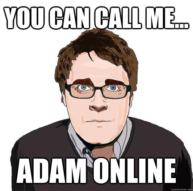 You can call me... ADAM ONLINE  Always Online Adam Orth