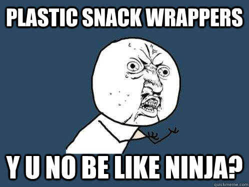 Plastic snack wrappers y u no be like ninja?  Y U No