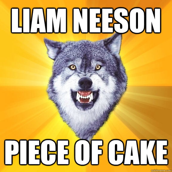 liam neeson piece of cake  Courage Wolf