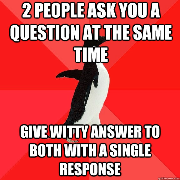 2-people-ask-you-a-question-at-the-same-time-give-witty-answer-to-both