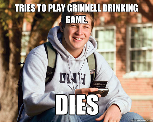 Tries to play grinnell drinking game. dies  College Freshman