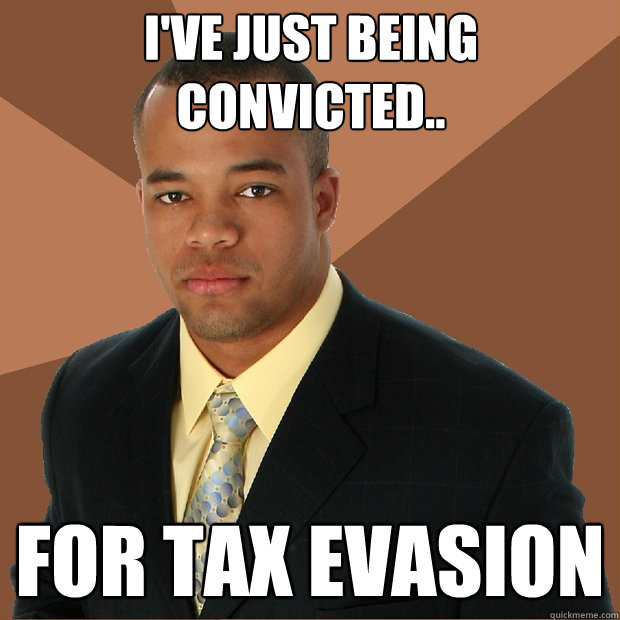 I've just being convicted.. For tax evasion  - I've just being convicted.. For tax evasion   Successful Black Man