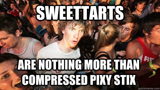 Sweettarts  are nothing more than compressed pixy stix  Sudden Clarity Clarence