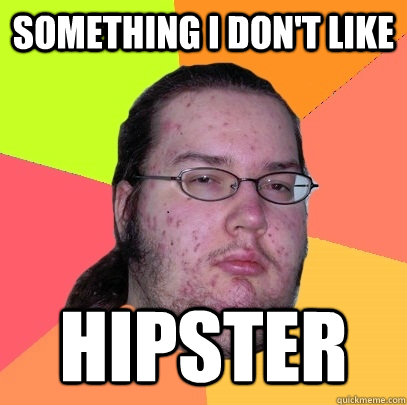 Something I don't like hipster  Butthurt Dweller