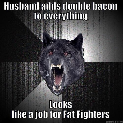 HUSBAND ADDS DOUBLE BACON TO EVERYTHING LOOKS LIKE A JOB FOR FAT FIGHTERS Insanity Wolf