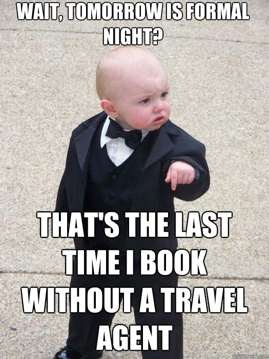 Wait, tomorrow is formal night? That's the last time I book without a travel agent  - Wait, tomorrow is formal night? That's the last time I book without a travel agent   Baby Godfather