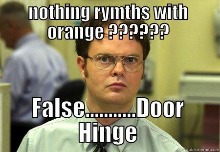 Nothing ryhmes with orange? - NOTHING RYMTHS WITH ORANGE ?????? FALSE...........DOOR HINGE Schrute