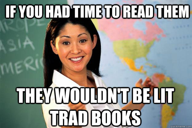 If you had time to read them They wouldn't be Lit Trad books  Unhelpful High School Teacher