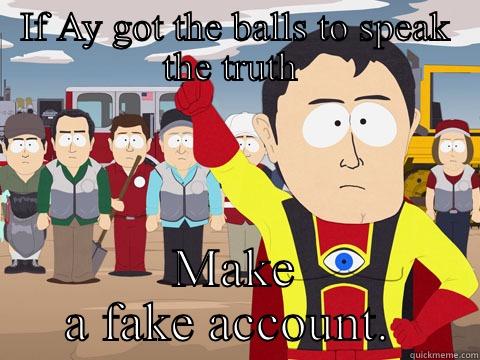 IF AY GOT THE BALLS TO SPEAK THE TRUTH  MAKE A FAKE ACCOUNT.  Captain Hindsight