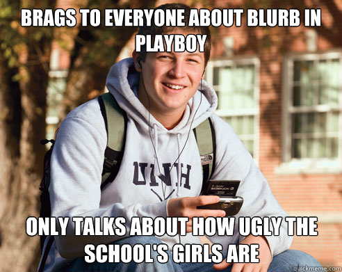 brags to everyone about blurb in playboy only talks about how ugly the school's girls are  College Freshman