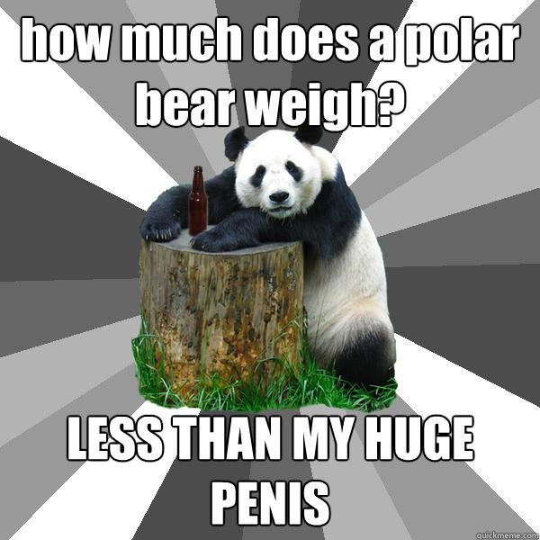 how much does a polar bear weigh? LESS THAN MY HUGE PENIS  Pickup-Line Panda