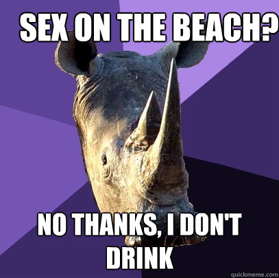 Sex on the Beach? No thanks, I don't drink  Sexually Oblivious Rhino